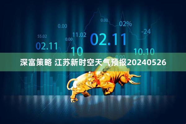深富策略 江苏新时空天气预报20240526