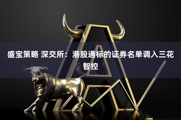 盛宝策略 深交所：港股通标的证券名单调入三花智控