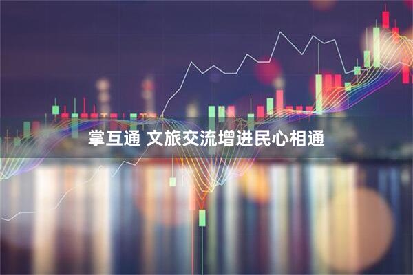 掌互通 文旅交流增进民心相通