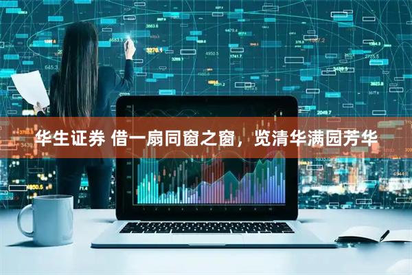 华生证券 借一扇同窗之窗，览清华满园芳华