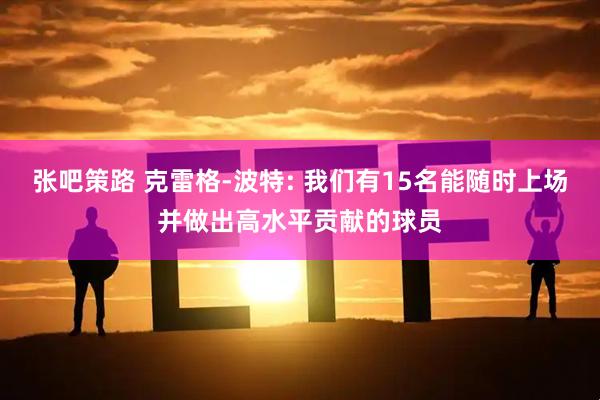 张吧策路 克雷格-波特: 我们有15名能随时上场并做出高水平贡献的球员